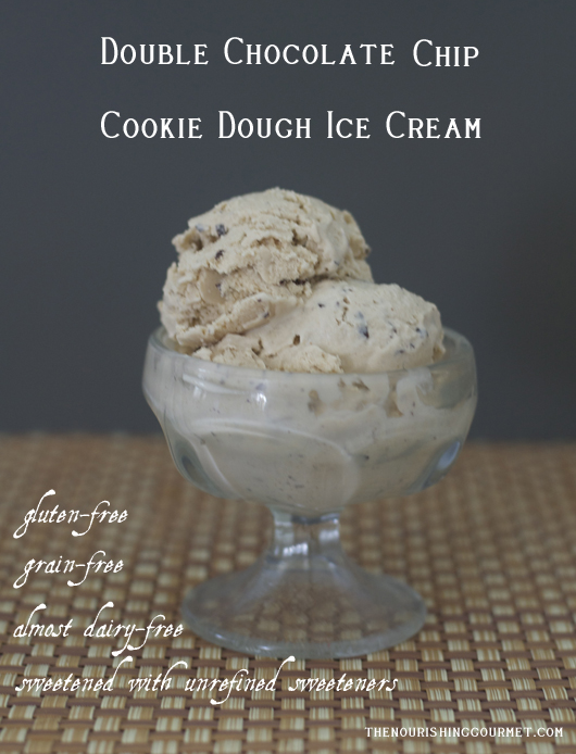 Double Chocolate Chip Cookie Dough Ice Cream (made with unrefined sweeteners, gluten- and grain-free and almost dairy-free. It uses butter)